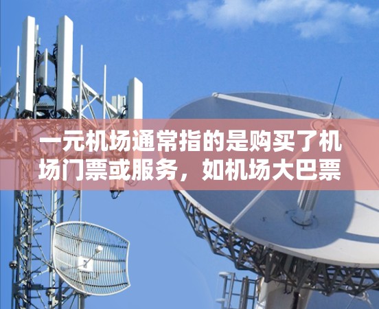一元机场通常指的是购买了机场门票或服务，如机场大巴票或优惠券。以下是一些可能的活动或使用建议