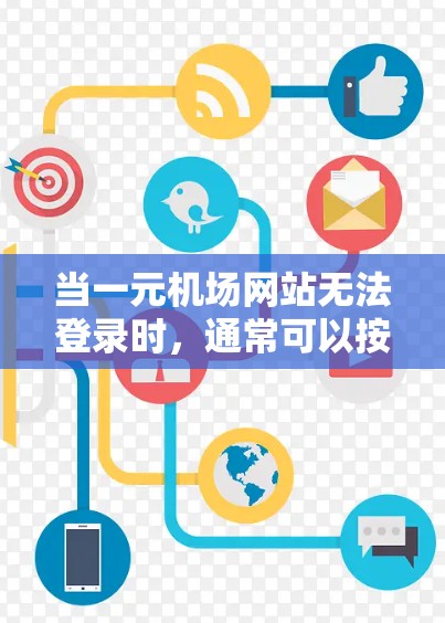 当一元机场网站无法登录时，通常可以按照以下步骤进行解决