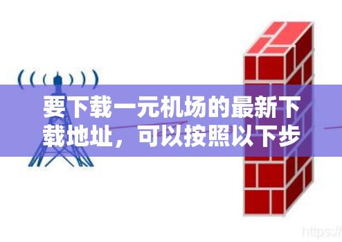 要下载一元机场的最新下载地址，可以按照以下步骤操作