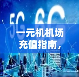 一元机机场充值指南，解决日常出行难题的高效选择