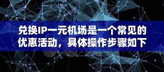 兑换IP一元机场是一个常见的优惠活动，具体操作步骤如下