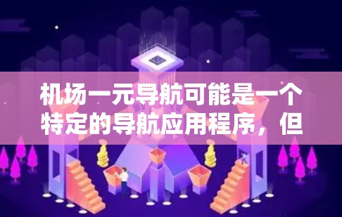 机场一元导航可能是一个特定的导航应用程序，但具体功能和使用方法可能因地区和平台而异。以下是一些通用的导航使用步骤，供您参考