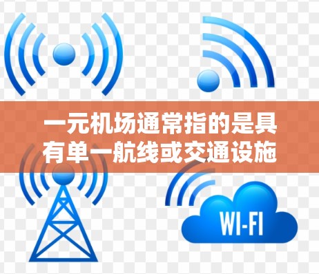 一元机场通常指的是具有单一航线或交通设施的机场，其特点如下