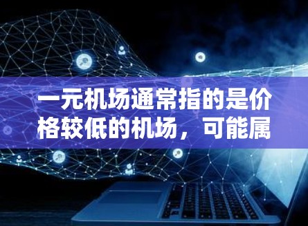 一元机场通常指的是价格较低的机场，可能属于经济型机场。以下是一些常见的设施和特点