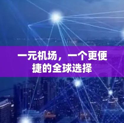 一元机场，一个更便捷的全球选择