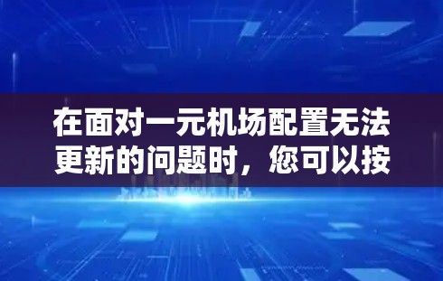 在面对一元机场配置无法更新的问题时，您可以按照以下步骤进行排查和解决