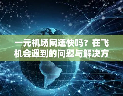 一元机场网速快吗？在飞机会遇到的问题与解决方案