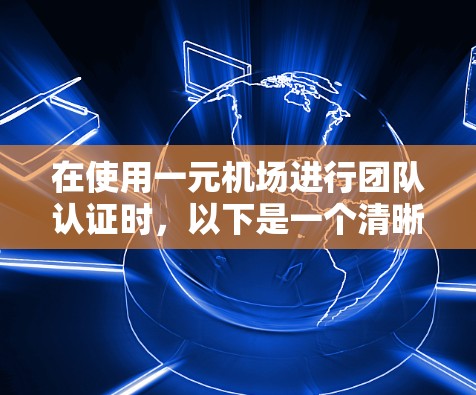 在使用一元机场进行团队认证时，以下是一个清晰的步骤指南