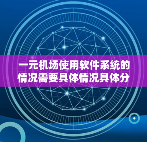一元机场使用软件系统的情况需要具体情况具体分析，以下是一些潜在的影响因素