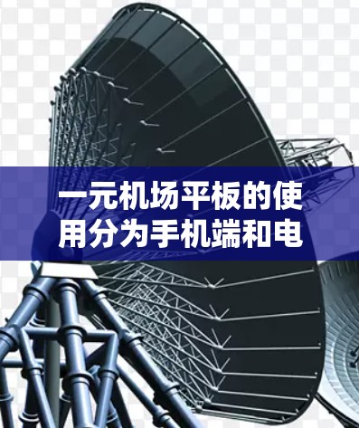 一元机场平板的使用分为手机端和电脑端，每部分都有其特定的步骤和注意事项。以下是对两者的详细指导