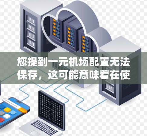 您提到一元机场配置无法保存，这可能意味着在使用一元机场系统时，保存功能出现了问题。以下是一些可能的原因和建议，帮助您解决问题