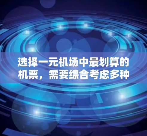 选择一元机场中最划算的机票，需要综合考虑多种因素，包括航空公司、航班种类、换乘便利性、飞行时间等。以下是一些综合性的建议