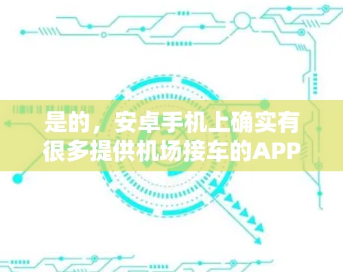 是的，安卓手机上确实有很多提供机场接车的APP，如Yobie、飞猪等，这些应用可以帮助用户快速获取机场接车服务，节省时间。以下是详细介绍