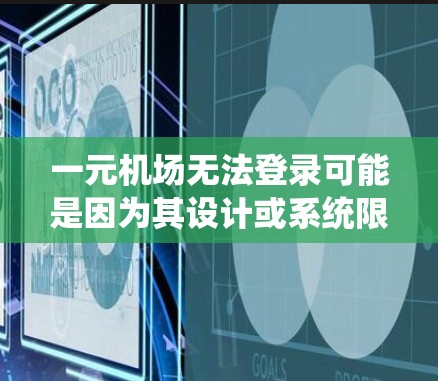 一元机场无法登录可能是因为其设计或系统限制了旅客的进出方式，导致无法实现一元登录功能。以下是具体原因及其影响