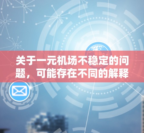 关于一元机场不稳定的问题，可能存在不同的解释。以下是一些可能的解释和建议