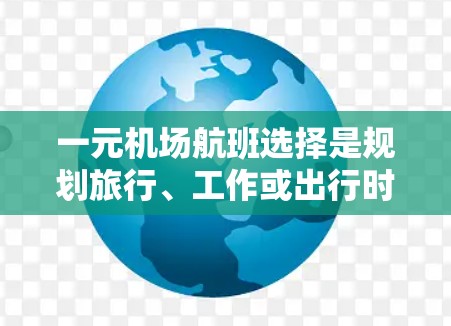 一元机场航班选择是规划旅行、工作或出行时的重要考虑因素。以下是一元机场航班选择的综合策略，帮助你更好地做出决策