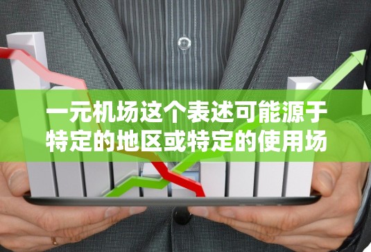 一元机场这个表述可能源于特定的地区或特定的使用场景，其含义并不一定是指只有一个机场。以下是对此问题的分析和解释
