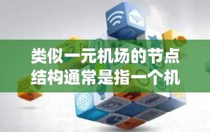 类似一元机场的节点结构通常是指一个机场中只有一个跑道（即 runway）的机场。这种结构在实际中较为罕见，因为通常机场都会有多个跑道以提高飞行效率。然而，以下是一元机场的典型节点结构和特点
