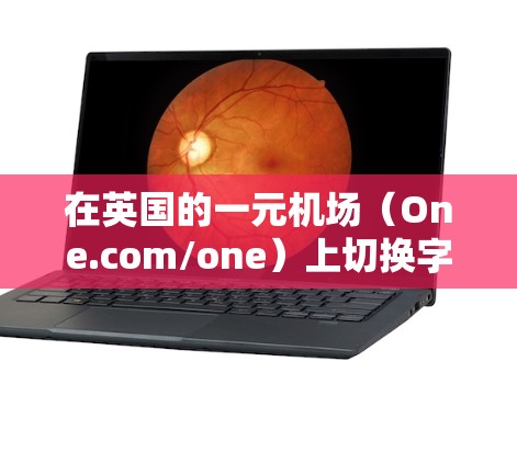 在英国的一元机场（One.com/one）上切换字符或进行输入操作，您可以按照以下步骤进行