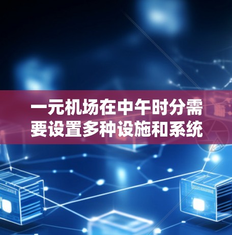 一元机场在中午时分需要设置多种设施和系统，以优化排队、自助结账和服务流程，同时缓解乘客的疲劳。以下是详细的方案