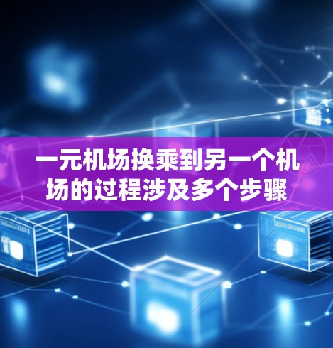 一元机场换乘到另一个机场的过程涉及多个步骤和注意事项，以下是一元机场换乘指南