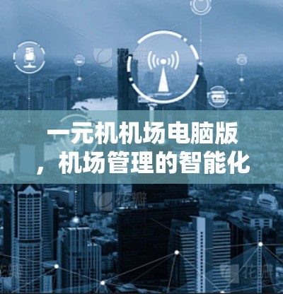 一元机机场电脑版，机场管理的智能化新形态