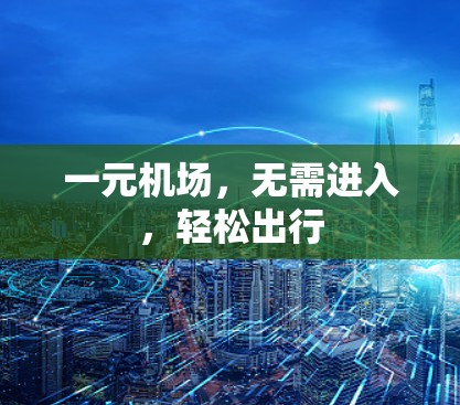 一元机场，无需进入，轻松出行
