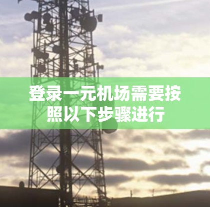 登录一元机场需要按照以下步骤进行