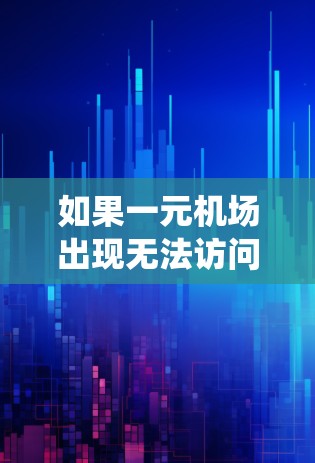 如果一元机场出现无法访问的问题，通常可能涉及票务系统的问题、服务中断或其他服务异常。以下是一些可能的解决方案