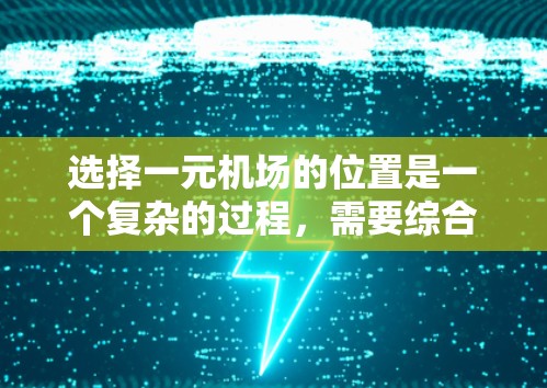 选择一元机场的位置是一个复杂的过程，需要综合考虑多个因素。以下是一个详细的分析和建议