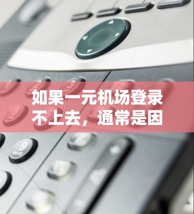 如果一元机场登录不上去，通常是因为输入错误或密码设置的问题。以下是一些常见的解决方法