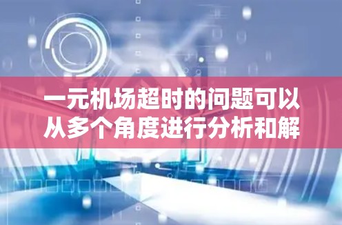 一元机场超时的问题可以从多个角度进行分析和解决