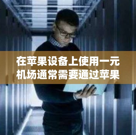 在苹果设备上使用一元机场通常需要通过苹果App来操作，因为一元机场是一个机场入口，通常由App管理和控制的设备控制