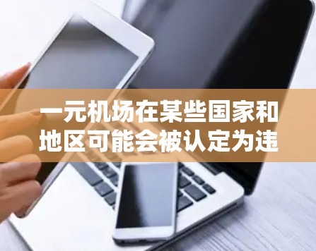 一元机场在某些国家和地区可能会被认定为违法，具体取决于当地的法律条文和政策。以下是一些关键点