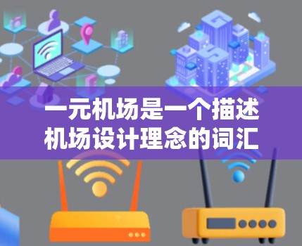 一元机场是一个描述机场设计理念的词汇，通常指机场设计较为简洁、只有一个主要入口或出口，减少交通压力和排队时间，从而提高效率和用户体验。以下是对一元机场的详细分析