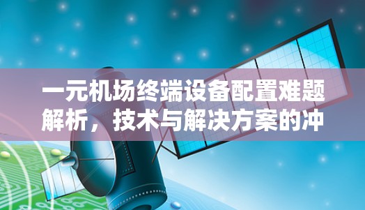 一元机场终端设备配置难题解析，技术与解决方案的冲突