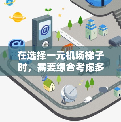 在选择一元机场梯子时，需要综合考虑多种因素以确保安全和舒适。以下是详细的步骤指南
