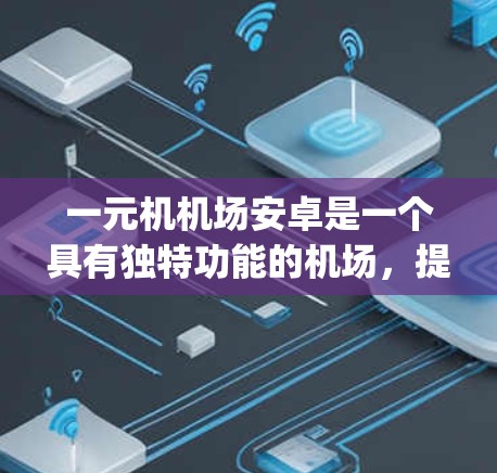 一元机机场安卓是一个具有独特功能的机场，提供了一定的 flight coverage和 flight information。以下是一个详细的安排和建议