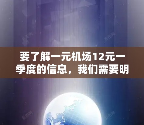 要了解一元机场12元一季度的信息，我们需要明确几个关键点