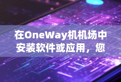 在OneWay机机场中安装软件或应用，您可以按照以下步骤进行