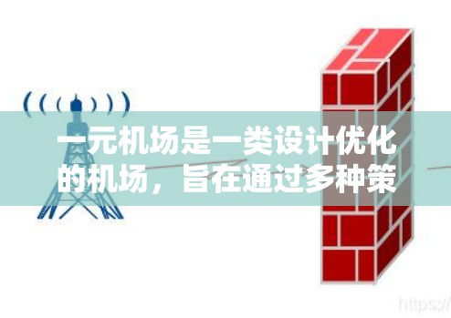 一元机场是一类设计优化的机场，旨在通过多种策略减少等待时间、提高效率和用户体验。以下是其主要特点和优势