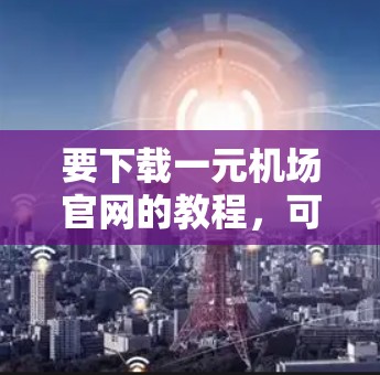 要下载一元机场官网的教程，可以按照以下步骤进行