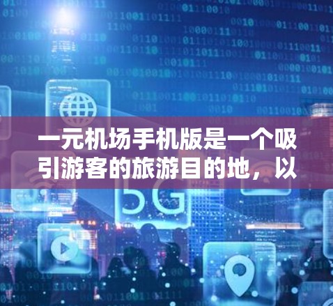一元机场手机版是一个吸引游客的旅游目的地，以其独特的魅力和多样化的体验而闻名。以下是一些具体的优势