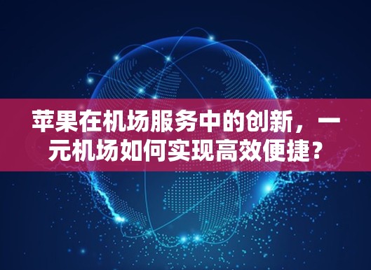 苹果在机场服务中的创新，一元机场如何实现高效便捷？