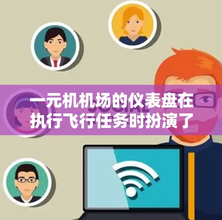 一元机机场的仪表盘在执行飞行任务时扮演了关键角色，主要负责实时显示飞机的运行状态，帮助飞行员做出正确的决策。以下是仪表盘在一元机机场中的具体功能和作用