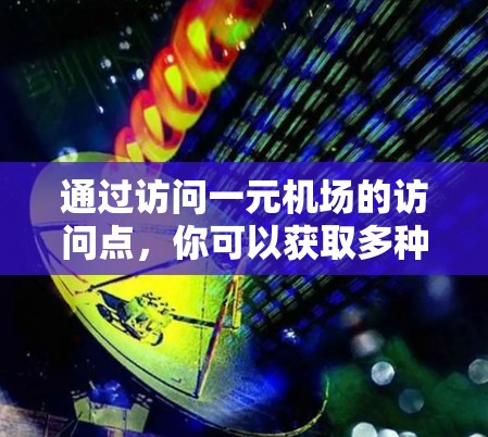 通过访问一元机场的访问点，你可以获取多种信息，包括航班、交通、餐饮和景点信息，从而帮助你安排行程并提高旅行效率。以下是具体步骤