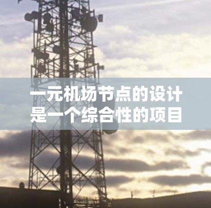 一元机场节点的设计是一个综合性的项目，涉及多方面的考虑，确保其高效、舒适且环保。以下是对这一节点设计的详细分析
