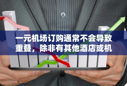 一元机场订购通常不会导致重叠，除非有其他酒店或机场在同一时间被预订。以下是详细的解释