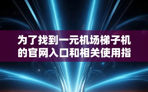 为了找到一元机场梯子机的官网入口和相关使用指南，可以按照以下步骤进行