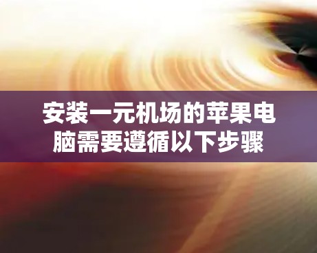安装一元机场的苹果电脑需要遵循以下步骤